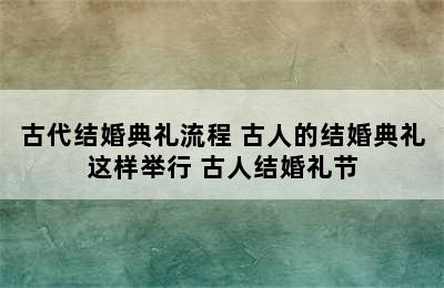 古代结婚典礼流程 古人的结婚典礼这样举行 古人结婚礼节